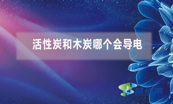 活性炭和木炭哪個(gè)會(huì)導(dǎo)電？（活性炭能導(dǎo)電嗎）